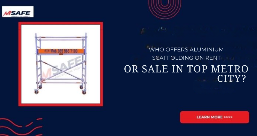 Who Offers Aluminium Scaffolding on Rent or Sale in top Metro City?