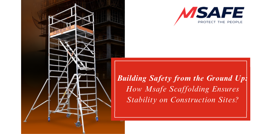 Building Safety from the Ground Up: How Msafe Scaffolding Ensures Stability on Construction Sites?